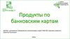 Продукты по банковским картам