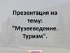 Музееведение. Туризм
