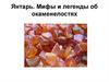 Янтарь. Мифы и легенды об окаменелостях