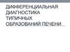 Дифференциальная диагностика типичных образований печени