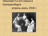 Николай II и его семья в Екатеринбурге апрель-июль 1918 г