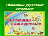 Витамины укрепляют организм. Витамины - наши друзья