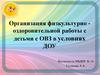 Организация физкультурно - оздоровительной работы с детьми с ОВЗ в условиях ДОУ