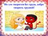 Но зло творится без труда, добро творить трудней!