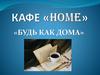 Кафе «Home» «Будь как дома»