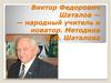 Виктор Федорович Шаталов - народный учитель и новатор. Методика В. Ф. Шаталова