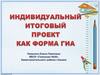 Индивидуальный итоговый проект, как форма ГИА