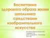 Воспитание здорового образа жизни школьника средствами изобразительного искусства