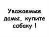 Уважаемые дамы, купите собаку