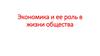 Экономика и ее роль в жизни общества