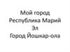 Мой город. Республика Марий Эл. Город Йошкар-ола