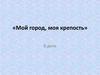 Мой город, моя крепость