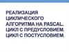 Реализация циклического алгоритма на Pascal. Цикл с предусловием. Цикл с постусловием