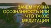 Зачем нужна осознанность или что такое медитация