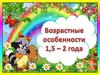 Возрастные особенности 1,5 - 2 года