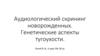 Аудиологический скрининг новорожденных. Генетические аспекты тугоухости