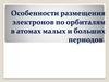 Особенности размещения электронов по орбиталям в атомах малых и больших периодов