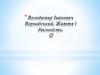 Володимир Іванович Вернадський. Життя і діяльність
