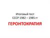 Итоговый тест. СССР 1982 – 1985 годов. Геронтократия
