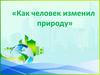 Как человек изменил природу
