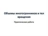 Объемы многогранников и тел вращения. Практическая работа