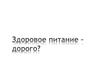 Здоровое питание – дорого?