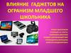 Влияние гаджетов на огранизм младшего школьника