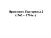 Правление Екатерины 2 (1762 – 1796гг)