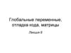 Глобальные переменные, отладка кода, матрицы. Лекция 8