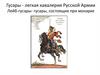 Гусары - легкая кавалерия Русской Армии. Лейб-гусары - гусары, состоящие при монархе