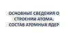 Основные сведения о строении атома. Состав атомных ядер