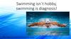 Swimming isn`t hobby, swimming is diagnosis