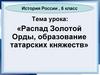 Распад Золотой Орды, образование татарских княжеств. 6 класс