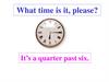 What time is it, please? It’s a quarter past six