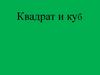 Квадрат и куб