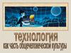 Технология как часть общечеловеческой культуры