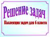Решение задач. Коллекция задач  для 6 класса