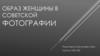Образ женщины в советской фотографии