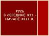 Русь в середине ХII – начале ХIII века