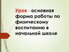 Урок, как основная форма работы по физическому воспитанию в начальной школе