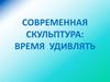 Современная скульптура: время удивлять
