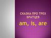 Сказка про трех братцев am, is, are