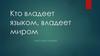 Кто владеет языком, владеет миром