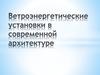 Ветроэнергетические установки в современной архитектуре