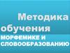 Методика обучения морфемике и словообразованию