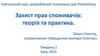 Захист прав споживачів: теорія та практика