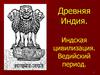 Древняя Индия. Индская цивилизация. Ведийский период