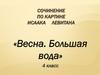 Сочинение по репродукции картины И.И.Левитана «Весна. Большая вода». 4 класс