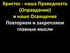 Христос - наша Праведность (Оправдание) и наше Освящение Повторяем и закрепляем главные мысли