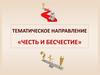 Тематическое направление «Честь и бесчестие»